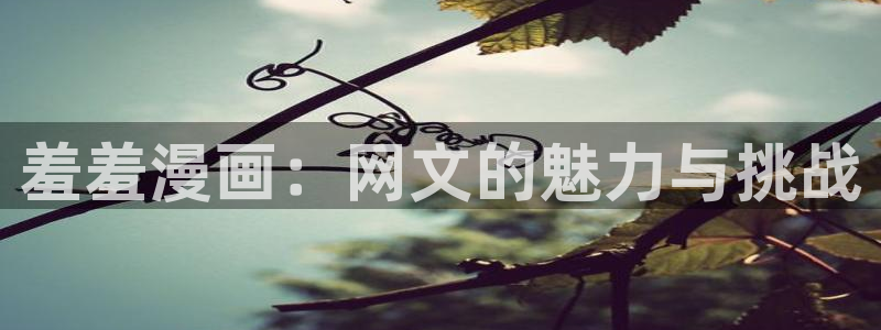 樱花动漫官网入口老版本：羞羞漫画：网文的魅力与挑战