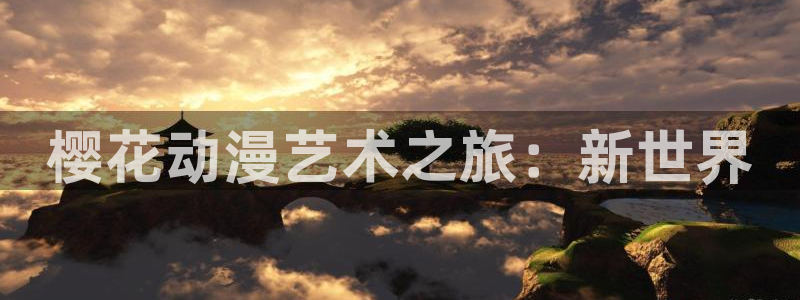 age专注动漫的门户网站：樱花动漫艺术之旅：新世界