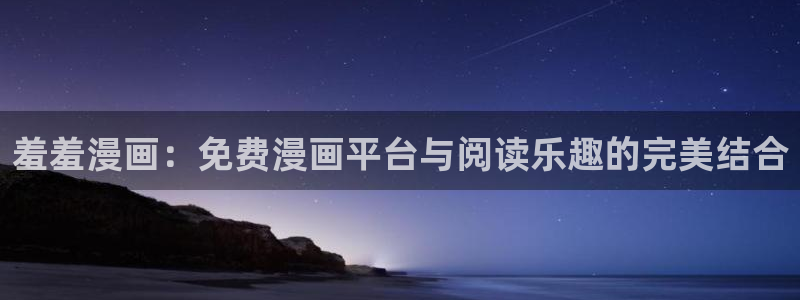 樱花动漫正版网：羞羞漫画：免费漫画平台与阅读乐趣的完美结合