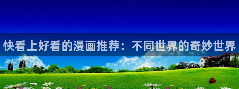 樱花动漫网：快看上好看的漫画推荐：不同世界的奇妙世界