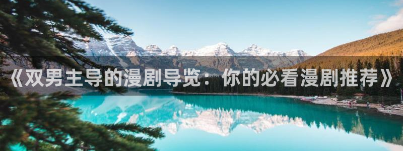 樱花动漫专注动漫的门户网站：《双男主导的漫剧导览：你的必看漫剧推荐》