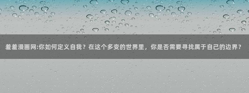 kakaopage韩漫官网：羞羞漫画网:你如何定义自我？在这个多变的世界里，你是否需要寻找属于自己的边界？