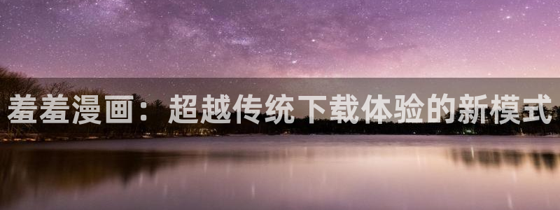 managereader漫画官网入口：羞羞漫画：超越传统下载体验的新模式
