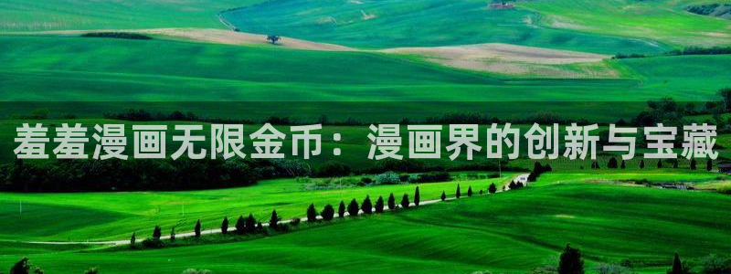 樱花动漫官网樱花动漫：羞羞漫画无限金币：漫画界的创新与宝藏