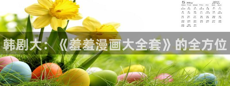 age专注动漫的门户网站：韩剧大：《羞羞漫画大全套》的全方位