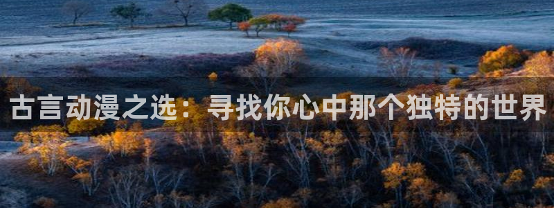 managereader漫画官网入口：古言动漫之选：寻找你心中那个独特的世界